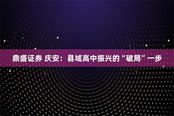 鼎盛证券 庆安：县域高中振兴的“破局”一步